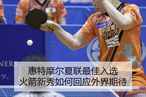 惠特摩尔夏联最佳入选 火箭新秀如何回应外界期待